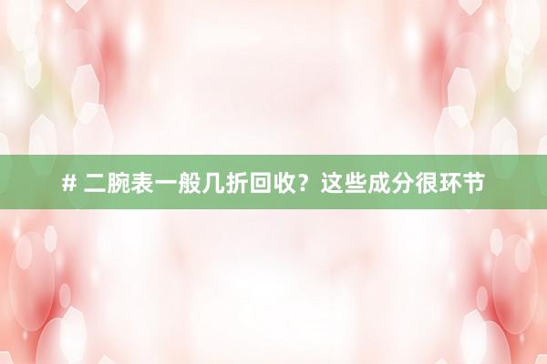 # 二腕表一般几折回收？这些成分很环节