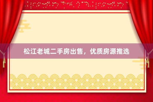 松江老城二手房出售，优质房源推选