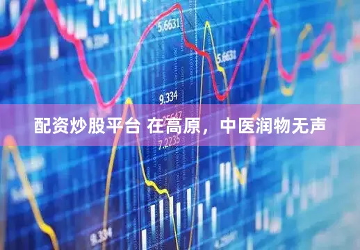 配资炒股平台 在高原，中医润物无声