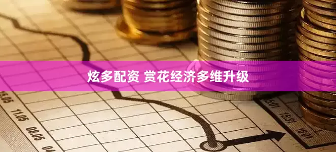 炫多配资 赏花经济多维升级