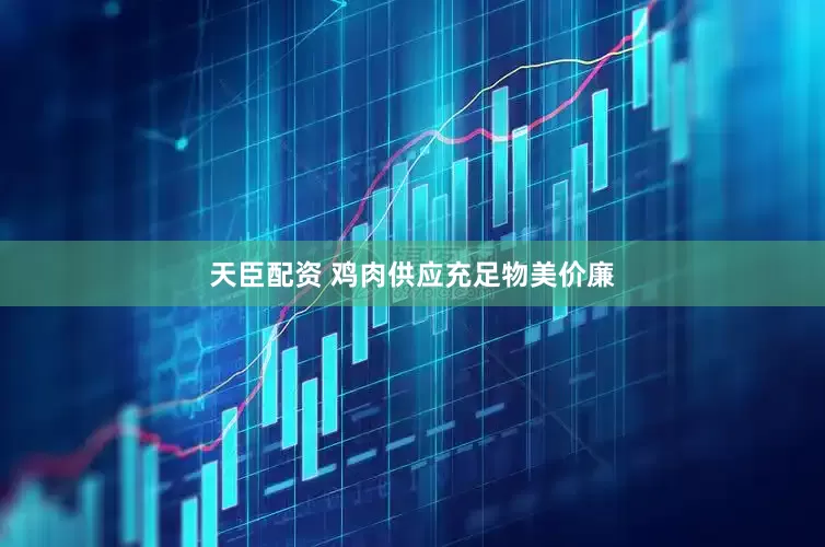 天臣配资 鸡肉供应充足物美价廉