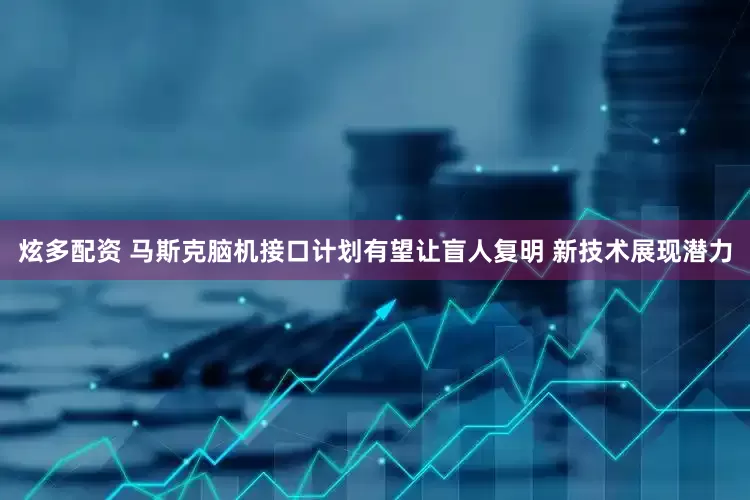 炫多配资 马斯克脑机接口计划有望让盲人复明 新技术展现潜力
