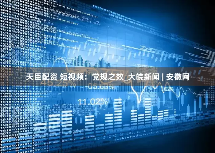 天臣配资 短视频：党规之效_大皖新闻 | 安徽网