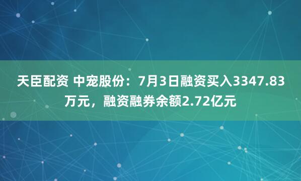 天臣配资 中宠股份：7月3日融资买入3347.83万元，融资融券余额2.72亿元