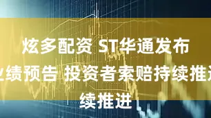 炫多配资 ST华通发布业绩预告 投资者索赔持续推进