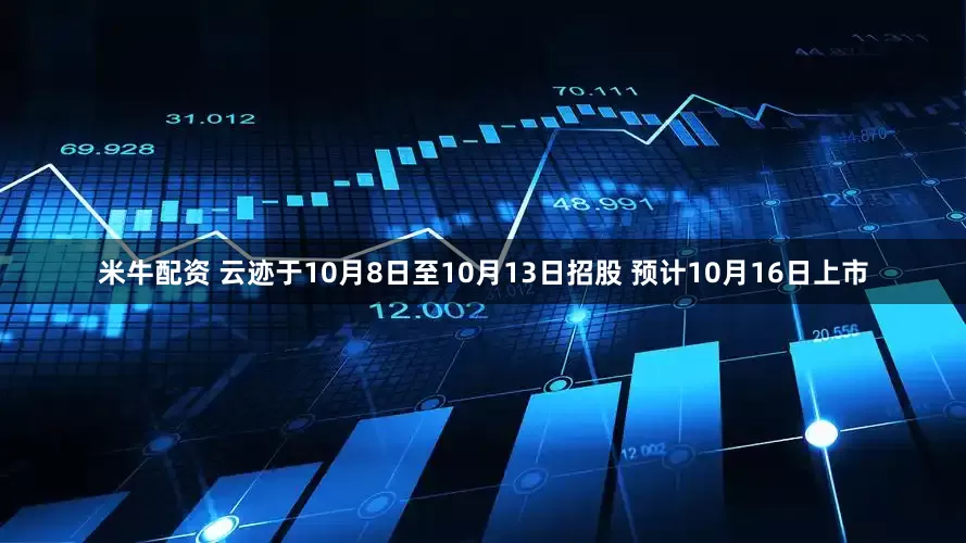 米牛配资 云迹于10月8日至10月13日招股 预计10月16日上市