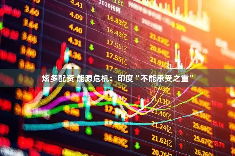 炫多配资 能源危机：印度“不能承受之重”